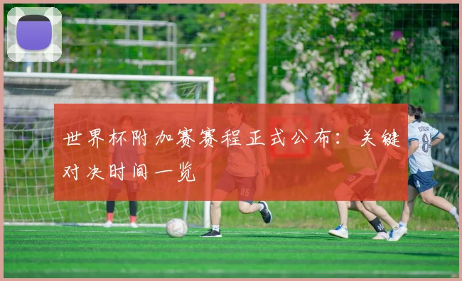 世界杯附加赛赛程正式公布：关键对决时间一览