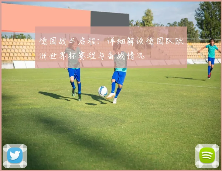 德国战车启程：详细解读德国队欧洲世界杯赛程与备战情况
