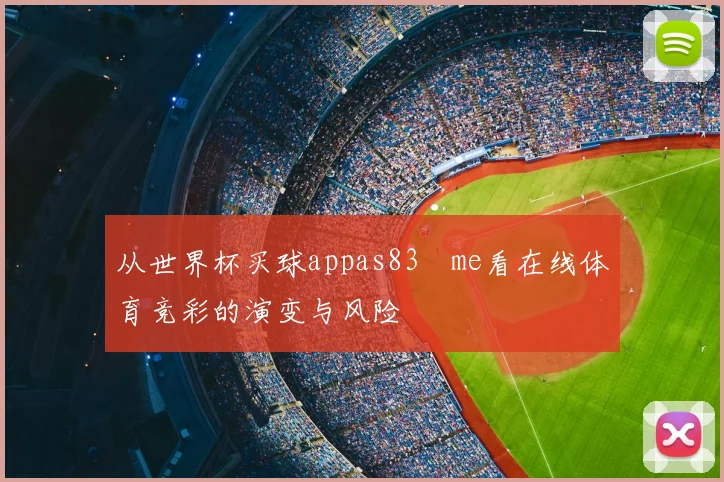 从世界杯买球appas83婰me看在线体育竞彩的演变与风险