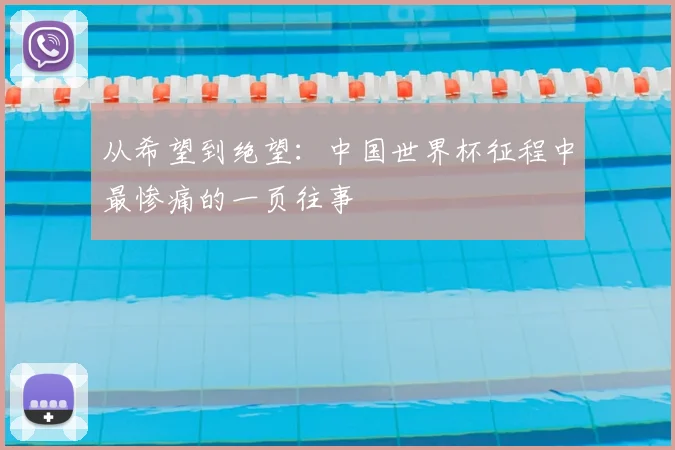 从希望到绝望：中国世界杯征程中最惨痛的一页往事