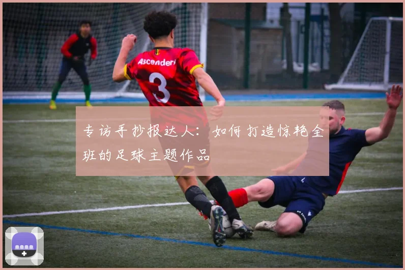 专访手抄报达人：如何打造惊艳全班的足球主题作品