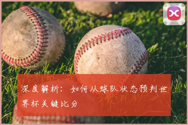 深度解析:如何从球队状态预判世界杯关键比分
