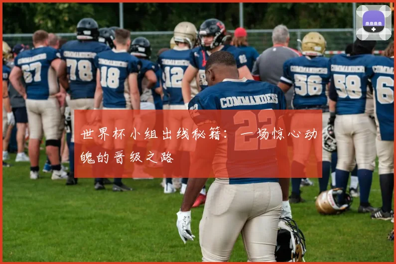 世界杯小组出线秘籍：一场惊心动魄的晋级之路