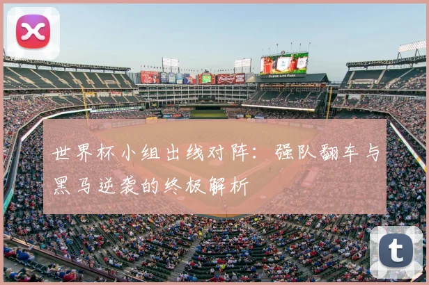 世界杯小组出线对阵：强队翻车与黑马逆袭的终极解析