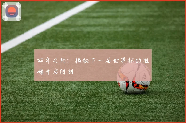 四年之约:揭秘下一届世界杯的准确开启时刻
