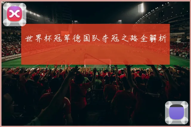 世界杯冠军德国队夺冠之路全解析