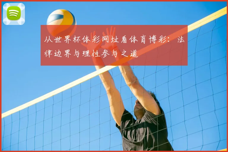 从世界杯体彩网址看体育博彩:法律边界与理性参与之道