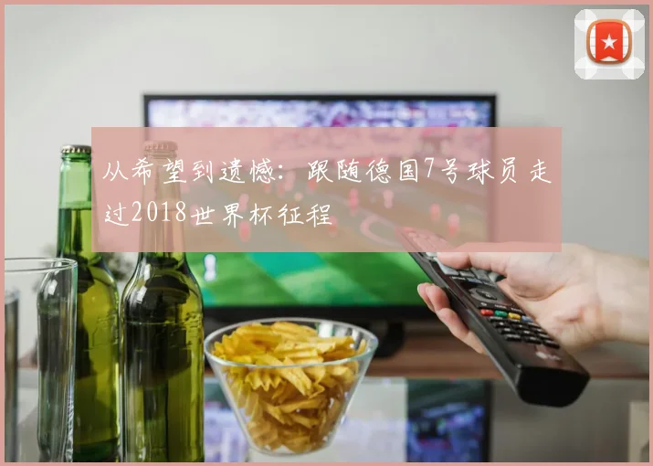 从希望到遗憾：跟随德国7号球员走过2018世界杯征程