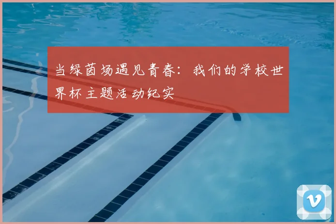 当绿茵场遇见青春:我们的学校世界杯主题活动纪实