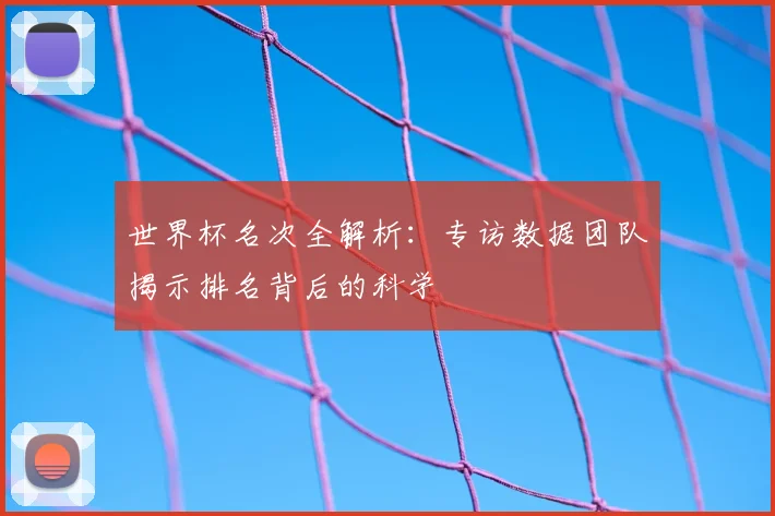 世界杯名次全解析:专访数据团队揭示排名背后的科学