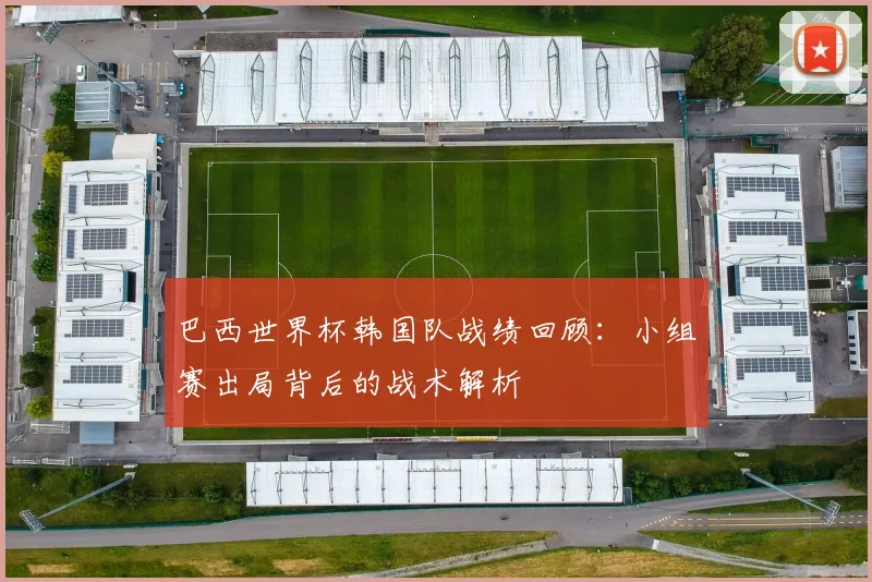 巴西世界杯韩国队战绩回顾:小组赛出局背后的战术解析