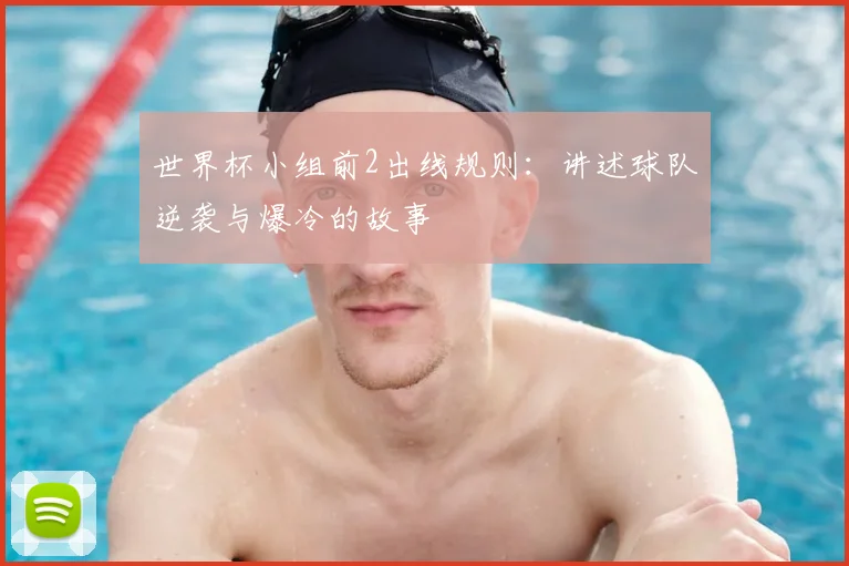 世界杯小组前2出线规则：讲述球队逆袭与爆冷的故事